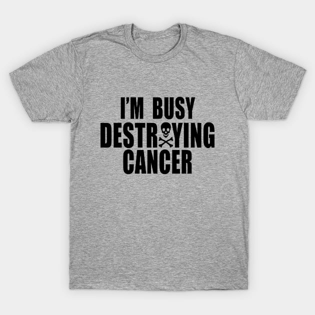 I'm Busy Destroying Cancer - Cancer Fighting Gear T-Shirt by Paige_Terner